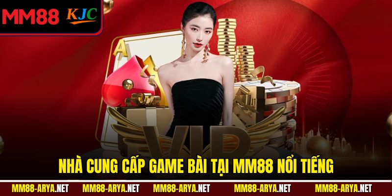 Nhà cung cấp game bài tại MM88 nổi tiếng