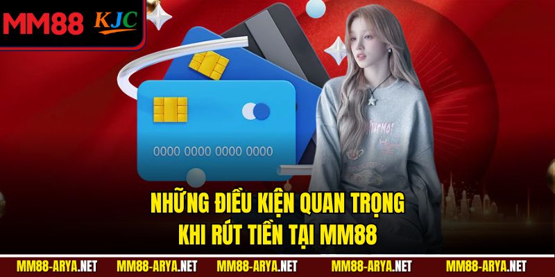 Những điều kiện quan trọng khi rút tiền tại MM88